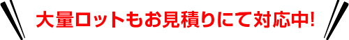 大量ロットもお見積りにて対応中!