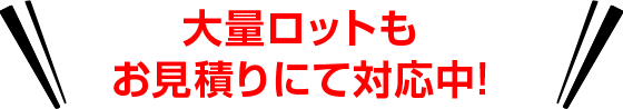 大量ロットもお見積りにて対応中!